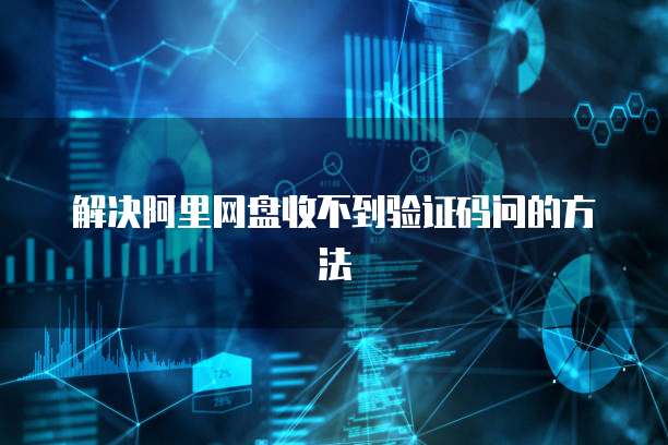 解决阿里网盘收不到验证码问的方法
