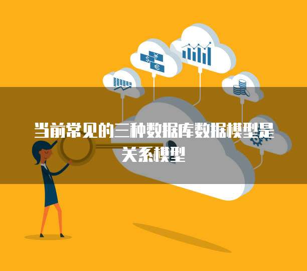 当前常见的三种数据库数据模型是关系模型