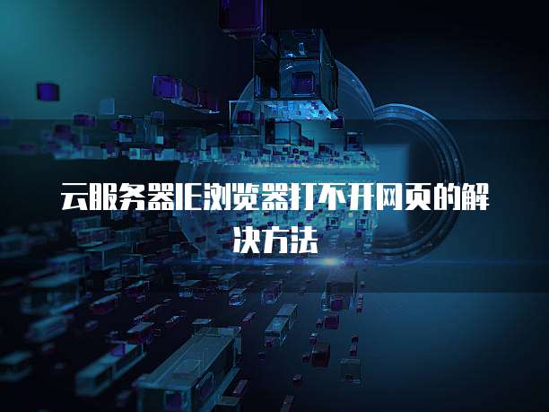 云服务器IE浏览器打不开网页的解决方法
