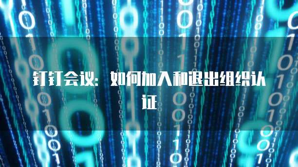 钉钉会议：如何加入和退出组织认证