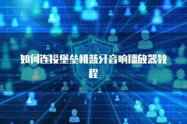 如何连接堡垒机蓝牙音响播放器教程