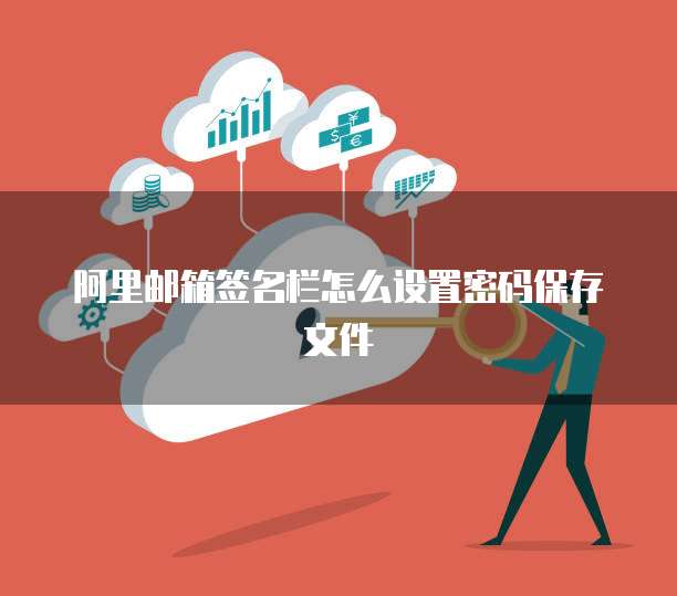 阿里邮箱签名栏怎么设置密码保存文件