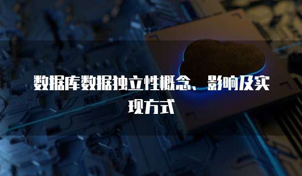 数据库数据独立性概念、影响及实现方式