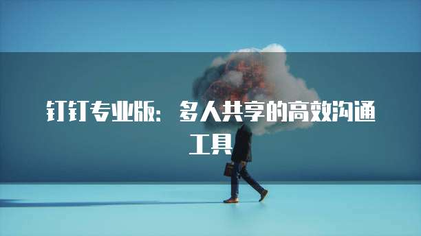钉钉专业版：多人共享的高效沟通工具