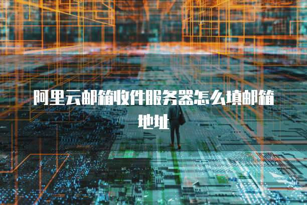 阿里云邮箱收件服务器怎么填邮箱地址