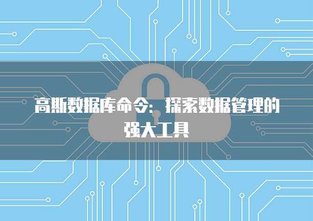 高斯数据库命令：探索数据管理的强大工具