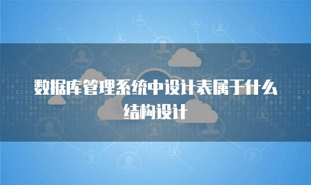数据库管理系统中设计表属于什么结构设计