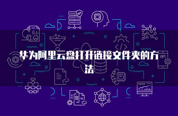 华为阿里云盘打开链接文件夹的方法