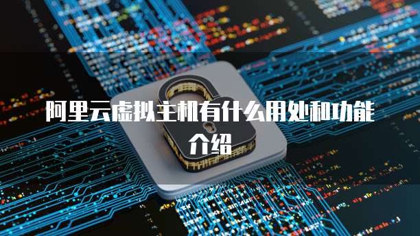 阿里云虚拟主机有什么用处和功能介绍
