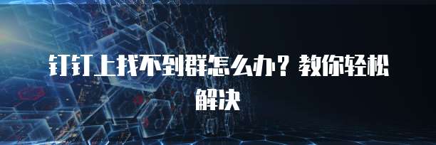 钉钉上找不到群怎么办？教你轻松解决