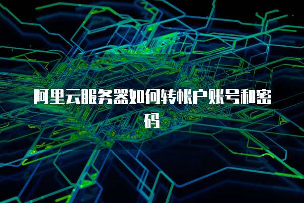 阿里云服务器如何转帐户账号和密码