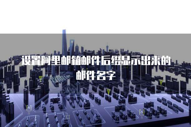 设置阿里邮箱邮件后缀显示出来的邮件名字