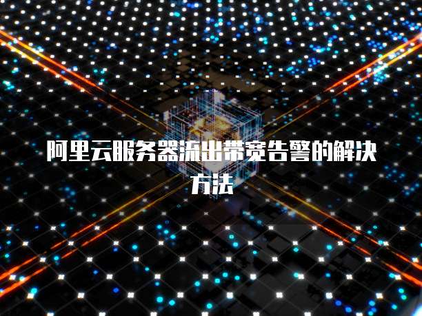 阿里云服务器流出带宽告警的解决方法