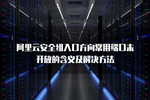阿里云安全组入口方向常用端口未开放的含义及解决方法