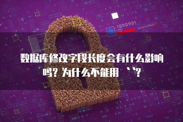 数据库修改字段长度会有什么影响吗？为什么不能用 ``？