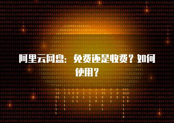 阿里云网盘：免费还是收费？如何使用？