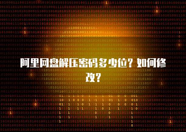 阿里网盘解压密码多少位？如何修改？