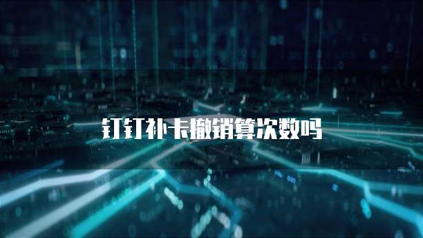 钉钉补卡撤销算次数吗