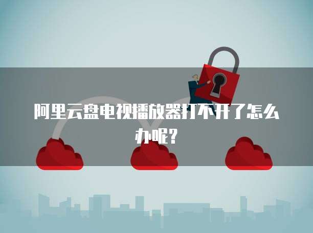 阿里云盘电视播放器打不开了怎么办呢？