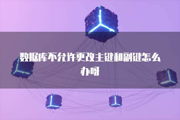 数据库不允许更改主键和副键怎么办呀