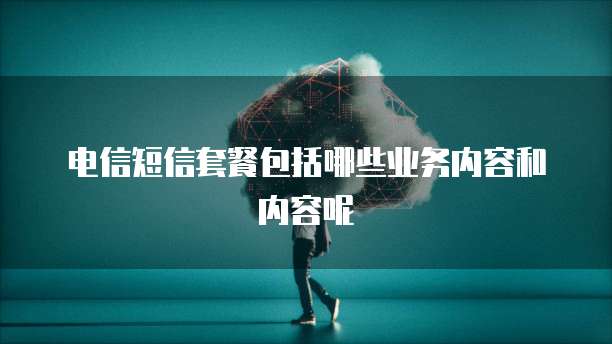 电信短信套餐包括哪些业务内容和内容呢