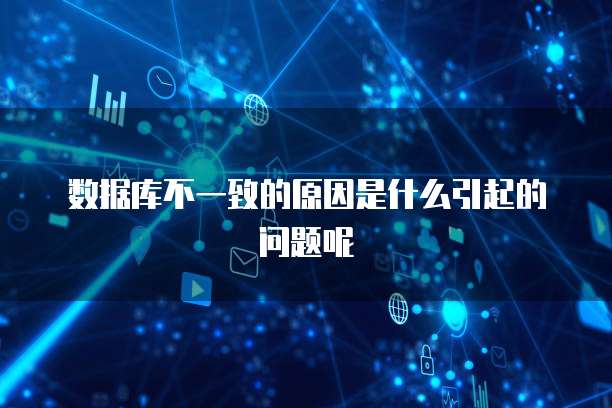 数据库不一致的原因是什么引起的问题呢