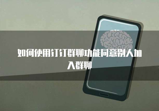 如何使用钉钉群聊功能同意别人加入群聊