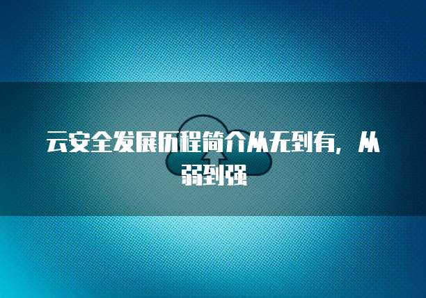 云安全发展历程简介从无到有，从弱到强