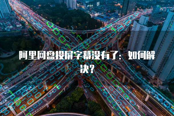 阿里网盘投屏字幕没有了：如何解决？