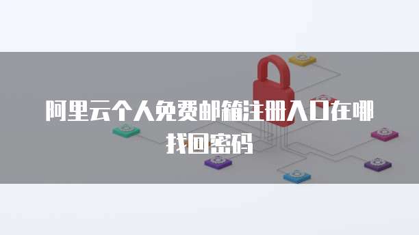 阿里云个人免费邮箱注册入口在哪找回密码
