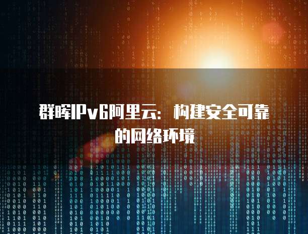 群晖IPv6阿里云：构建安全可靠的网络环境