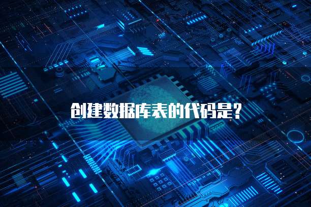 创建数据库表的代码是?