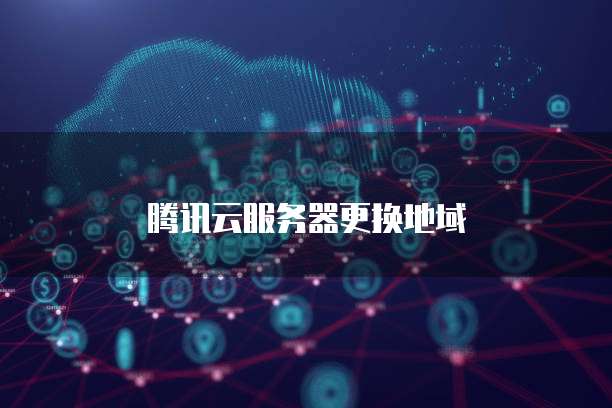 腾讯云服务器更换地域