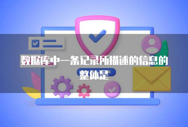 数据库中一条记录所描述的信息的整体是
