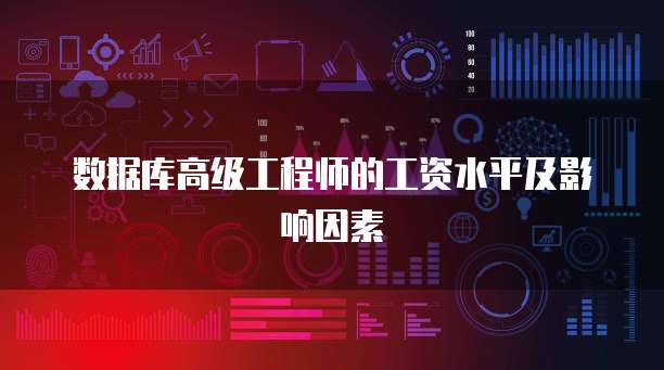 数据库高级工程师的工资水平及影响因素