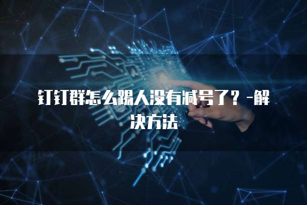 钉钉群怎么踢人没有减号了？-解决方法