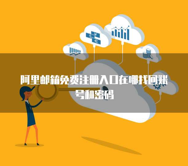 阿里邮箱免费注册入口在哪找回账号和密码