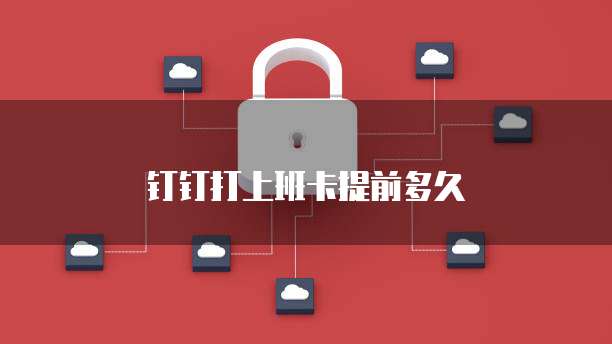 钉钉打上班卡提前多久