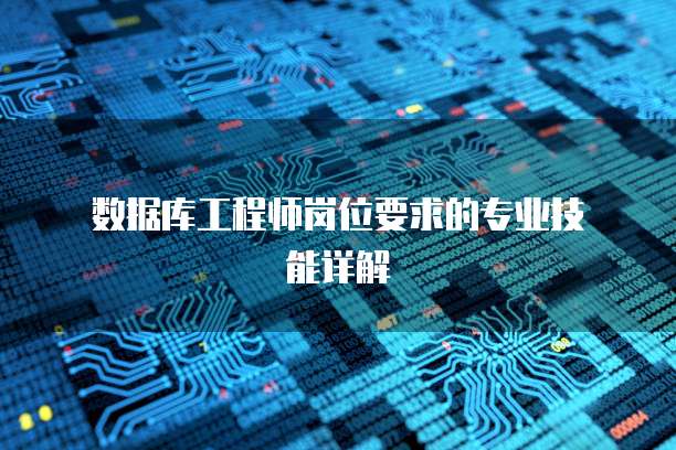  数据库工程师岗位要求的专业技能详解
