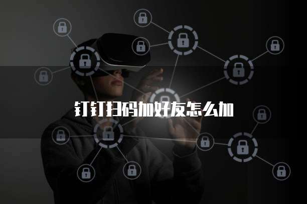 钉钉扫码加好友怎么加