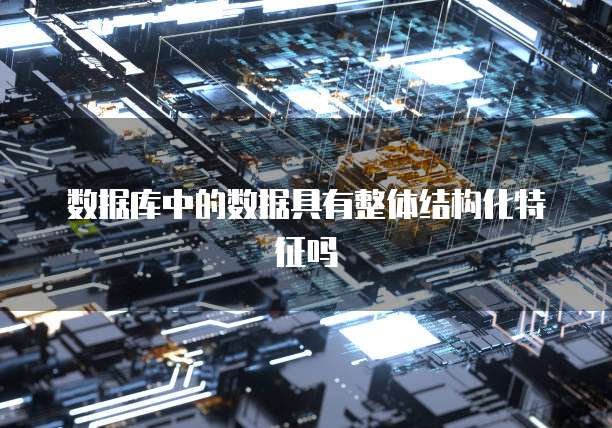 数据库中的数据具有整体结构化特征吗