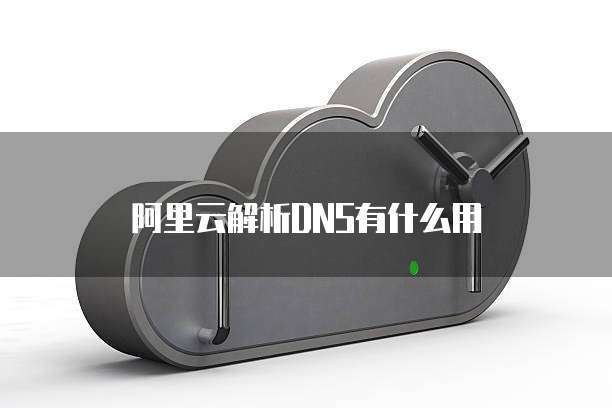 阿里云解析DNS有什么用