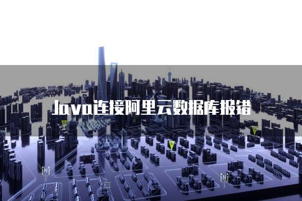 Java连接阿里云数据库报错