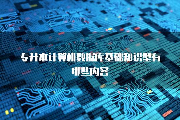 专升本计算机数据库基础知识型有哪些内容
