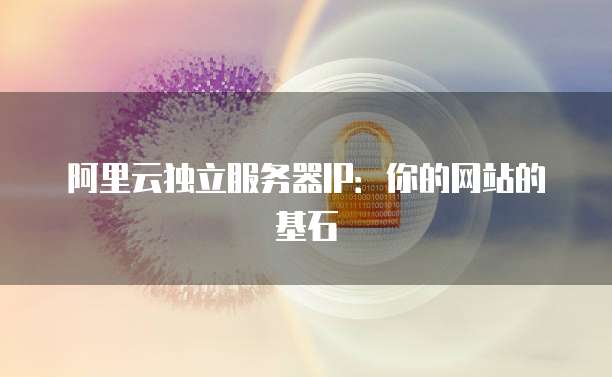 阿里云独立服务器IP：你的网站的基石