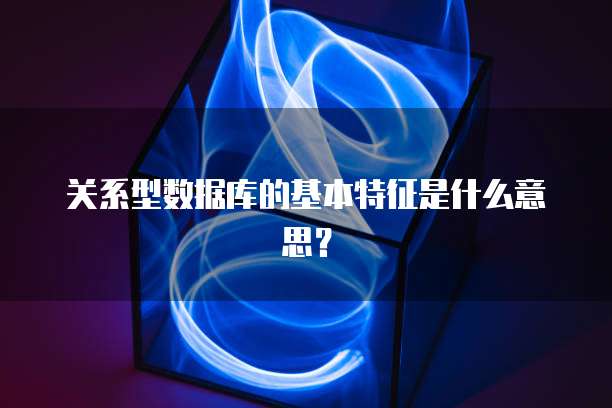 关系型数据库的基本特征是什么意思？