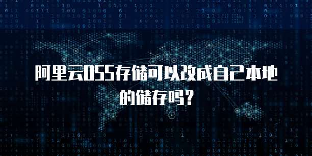 阿里云OSS存储可以改成自己本地的储存吗？