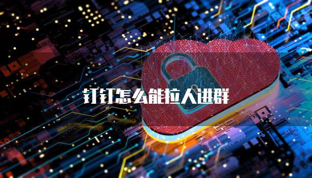 钉钉怎么能拉人进群