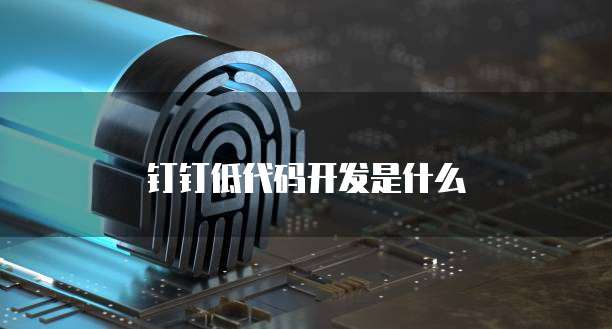 钉钉低代码开发是什么