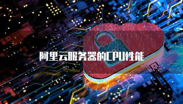 阿里云服务器的CPU性能